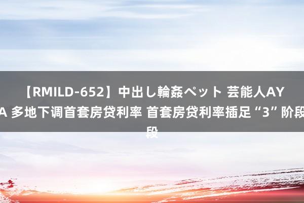 【RMILD-652】中出し輪姦ペット 芸能人AYA 多地下调首套房贷利率 首套房贷利率插足“3”阶段