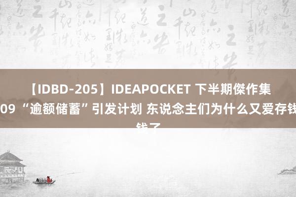 【IDBD-205】IDEAPOCKET 下半期傑作集2009 “逾额储蓄”引发计划 东说念主们为什么又爱存钱了