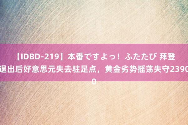 【IDBD-219】本番ですよっ！ふたたび 拜登退出后好意思元失去驻足点，黄金劣势摇荡失守2390