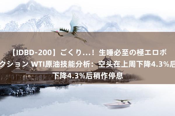 【IDBD-200】ごくり…！生唾必至の極エロボディセレクション WTI原油技能分析：空头在上周下降4.3%后稍作停息