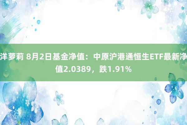 洋萝莉 8月2日基金净值：中原沪港通恒生ETF最新净值2.0389，跌1.91%