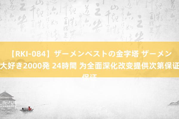 【RKI-084】ザーメンベストの金字塔 ザーメン大好き2000発 24時間 为全面深化改变提供次第保证