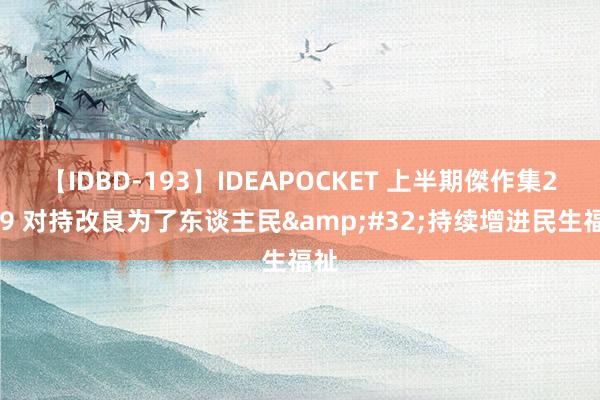 【IDBD-193】IDEAPOCKET 上半期傑作集2009 对持改良为了东谈主民&#32;持续增进民生福祉