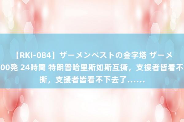 【RKI-084】ザーメンベストの金字塔 ザーメン大好き2000発 24時間 特朗普哈里斯如斯互撕，支援者皆看不下去了……