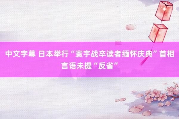 中文字幕 日本举行“寰宇战卒读者缅怀庆典”首相言语未提“反省”