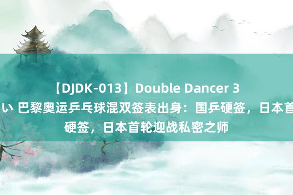 【DJDK-013】Double Dancer 3 篠田ゆう 三浦まい 巴黎奥运乒乓球混双签表出身：国乒硬签，日本首轮迎战私密之师