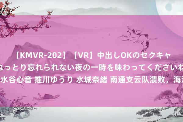 【KMVR-202】【VR】中出しOKのセクキャバにようこそ◆～濃密ねっとり忘れられない夜の一時を味わってくださいね◆～ 波多野結衣 AIKA 水谷心音 推川ゆうり 水城奈緒 南通支云队溃败，海港队胜