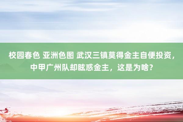 校园春色 亚洲色图 武汉三镇莫得金主自便投资，中甲广州队却眩惑金主，这是为啥？