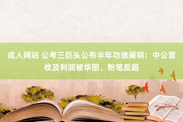 成人网站 公考三巨头公布半年功绩阐明：中公营收及利润被华图、粉笔反超