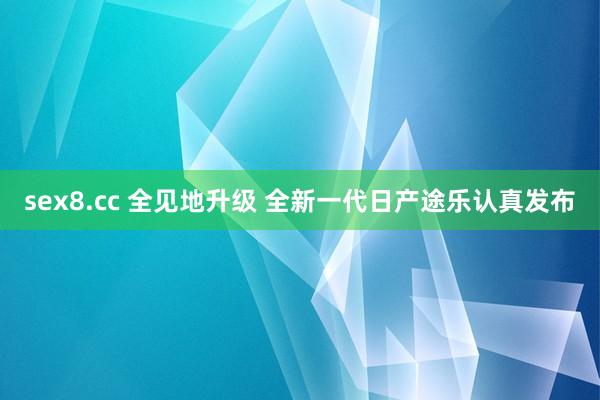 sex8.cc 全见地升级 全新一代日产途乐认真发布