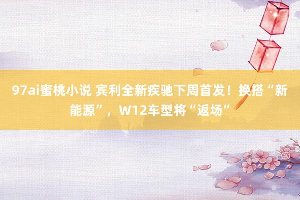 97ai蜜桃小说 宾利全新疾驰下周首发！换搭“新能源”，W12车型将“返场”