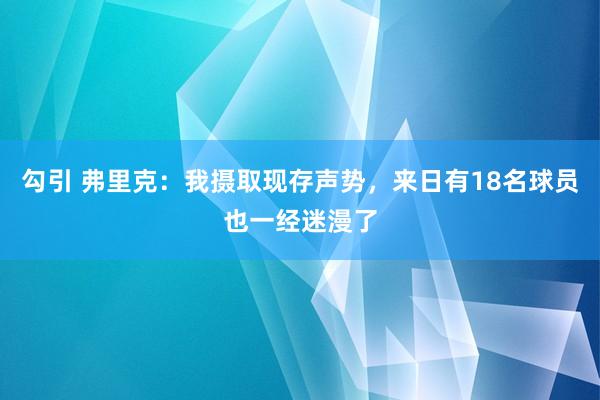 勾引 弗里克：我摄取现存声势，来日有18名球员也一经迷漫了