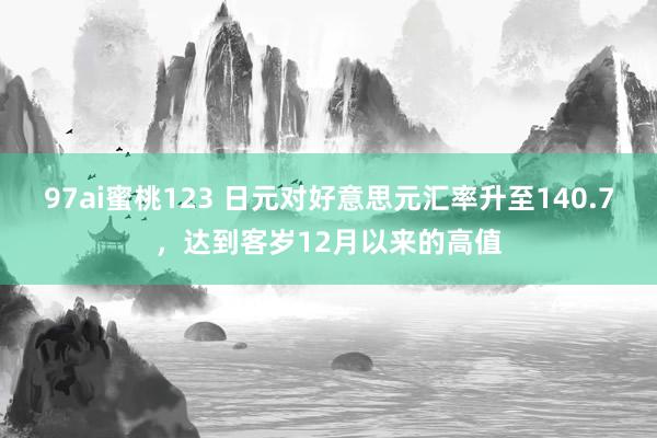 97ai蜜桃123 日元对好意思元汇率升至140.7，达到客岁12月以来的高值