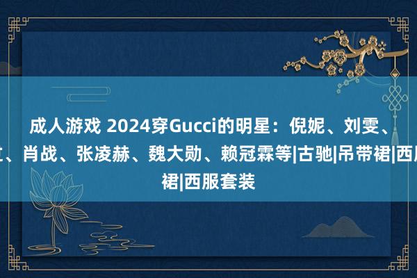 成人游戏 2024穿Gucci的明星：倪妮、刘雯、杨越过、肖战、张凌赫、魏大勋、赖冠霖等|古驰|吊带裙|西服套装