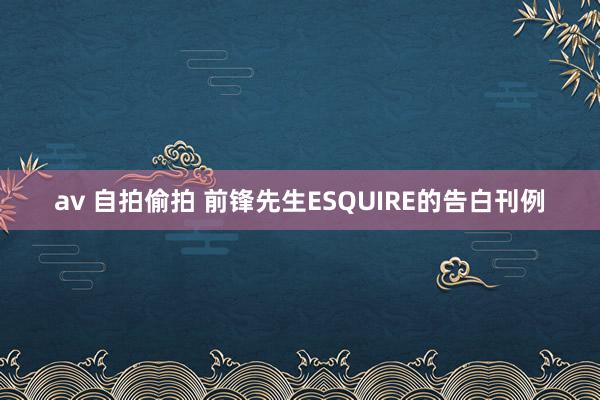 av 自拍偷拍 前锋先生ESQUIRE的告白刊例