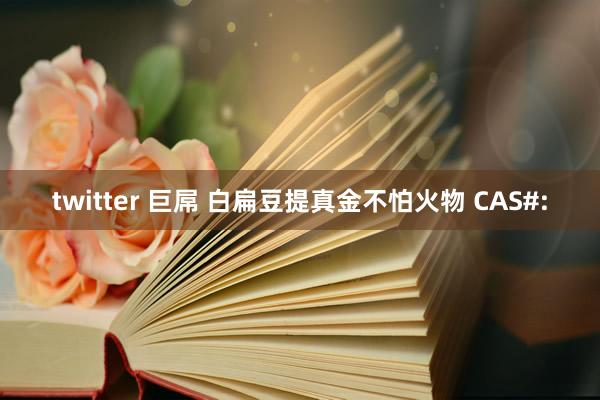 twitter 巨屌 白扁豆提真金不怕火物 CAS#: