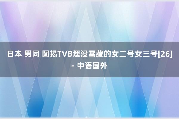 日本 男同 图揭TVB埋没雪藏的女二号女三号[26]- 中语国外